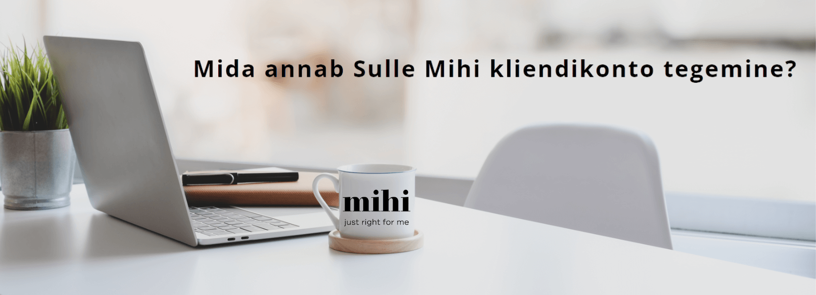 Mida annab sulle Mihi kliendikonto tegemine?